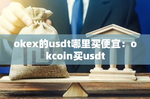 okex的usdt哪里买便宜:okcoin买usdt-第1张图片-智财锋资讯网 okex的usdt哪里买便宜:okcoin买usdt-第1张图片-智财锋资讯网