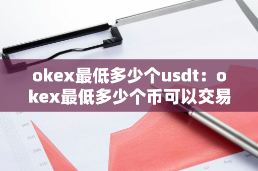 okex最低多少个usdt:okex最低多少个币可以交易-第1张图片-智财锋资讯网 okex最低多少个usdt:okex最低多少个币可以交易-第1张图片-智财锋资讯网