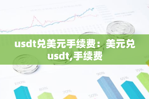 usdt兑美元手续费：美元兑usdt,手续费-第1张图片-智财锋资讯网
