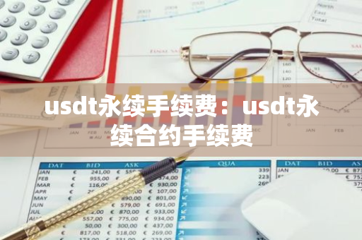 usdt永续手续费：usdt永续合约手续费