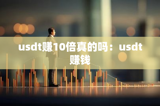 usdt赚10倍真的吗：usdt赚钱