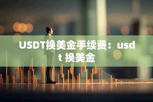 USDT换美金手续费:usdt 换美金-第1张图片-智财锋资讯网 USDT换美金手续费:usdt 换美金-第1张图片-智财锋资讯网
