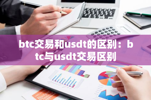 btc交易和usdt的区别：btc与usdt交易区别-第1张图片-智财锋资讯网