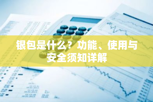银包是什么?功能、使用与安全须知详解-第1张图片-智财锋资讯网 银包是什么?功能、使用与安全须知详解-第1张图片-智财锋资讯网
