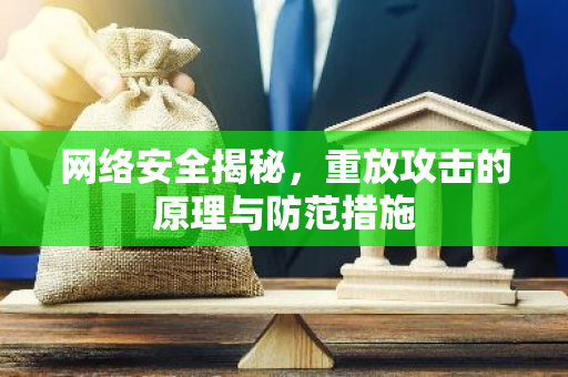 网络安全揭秘，重放攻击的原理与防范措施