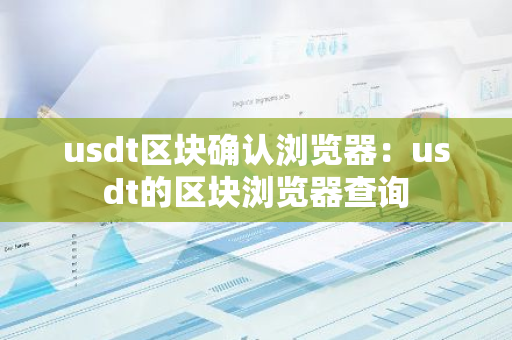 usdt区块确认浏览器：usdt的区块浏览器查询-第1张图片-智财锋资讯网