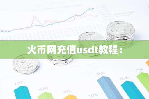 火币网充值usdt教程：-第1张图片-智财锋资讯网