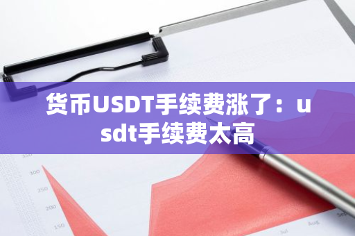 货币USDT手续费涨了：usdt手续费太高-第1张图片-智财锋资讯网