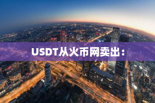 USDT从火币网卖出:-第1张图片-智财锋资讯网 USDT从火币网卖出:-第1张图片-智财锋资讯网