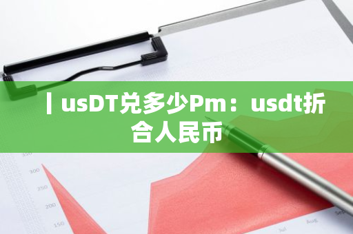 丨usDT兑多少Pm:usdt折合人民币-第1张图片-智财锋资讯网 丨usDT兑多少Pm:usdt折合人民币-第1张图片-智财锋资讯网
