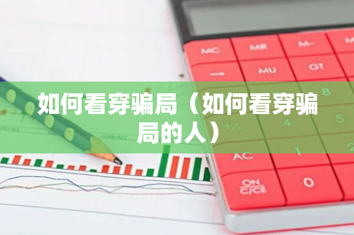 如何看穿骗局（如何看穿骗局的人）-第1张图片-智财锋资讯网