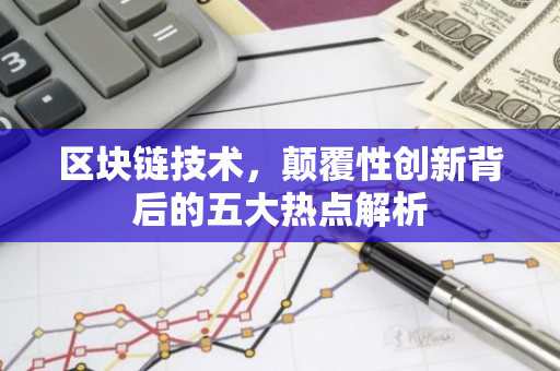 区块链技术，颠覆性创新背后的五大热点解析