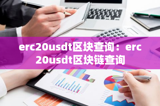 erc20usdt区块查询：erc20usdt区块链查询