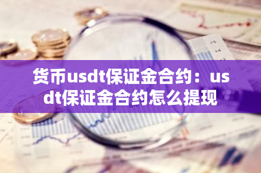 货币usdt保证金合约：usdt保证金合约怎么提现