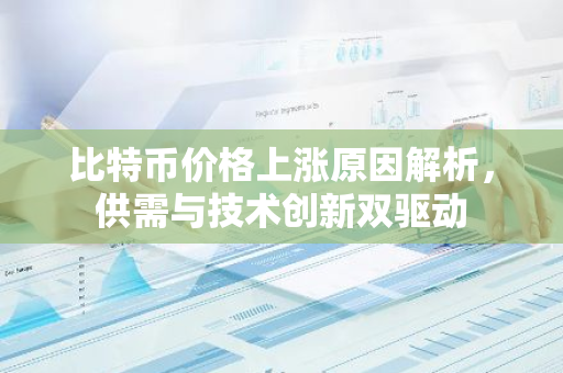 比特币价格上涨原因解析，供需与技术创新双驱动