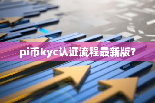 pi币kyc认证流程最新版？-第1张图片-智财锋资讯网