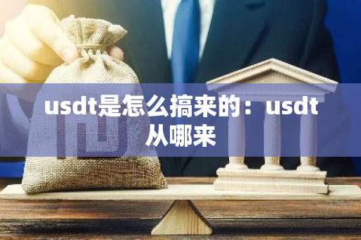 usdt是怎么搞来的：usdt从哪来