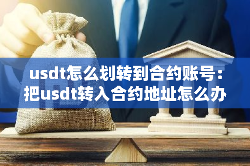 usdt怎么划转到合约账号：把usdt转入合约地址怎么办
