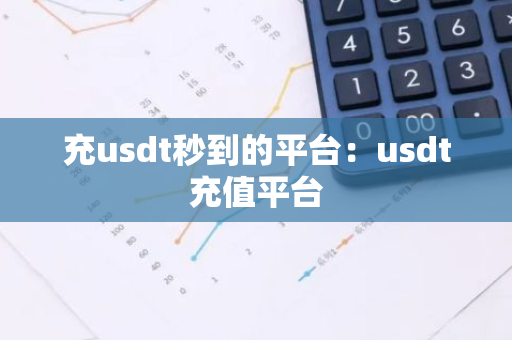 充usdt秒到的平台：usdt充值平台