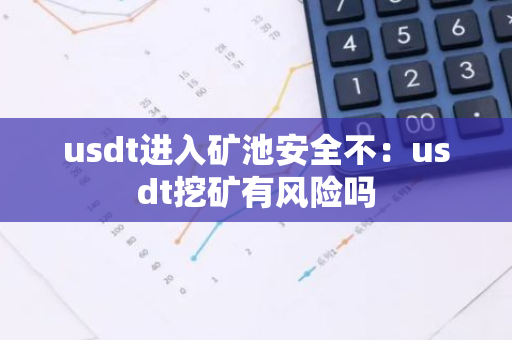 usdt进入矿池安全不：usdt挖矿有风险吗-第1张图片-智财锋资讯网