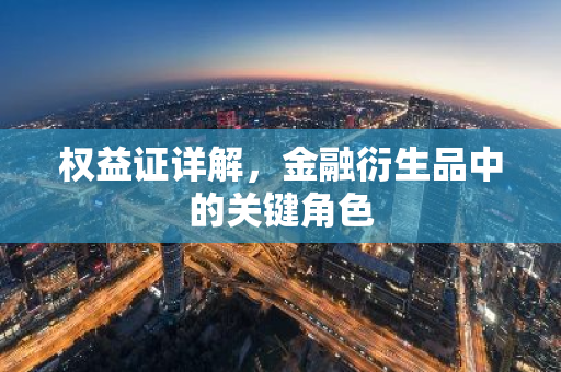 权益证详解,金融衍生品中的关键角色-第1张图片-智财锋资讯网 权益证详解,金融衍生品中的关键角色-第1张图片-智财锋资讯网