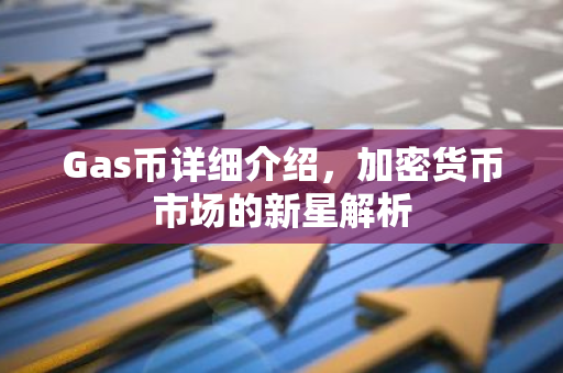 Gas币详细介绍，加密货币市场的新星解析-第1张图片-智财锋资讯网
