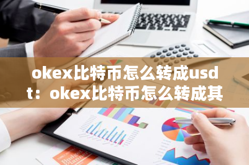 okex比特币怎么转成usdt:okex比特币怎么转成其他币-第1张图片-智财锋资讯网 okex比特币怎么转成usdt:okex比特币怎么转成其他币-第1张图片-智财锋资讯网