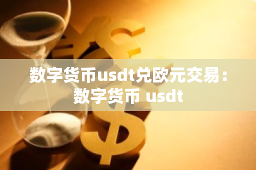 数字货币usdt兑欧元交易：数字货币 usdt