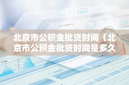北京市公积金批贷时间（北京市公积金批贷时间是多久）-第1张图片-智财锋资讯网