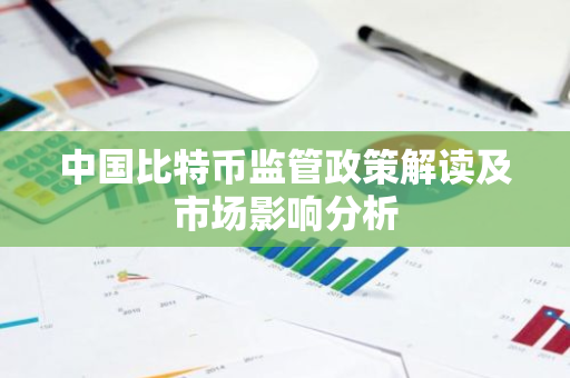 中国比特币监管政策解读及市场影响分析-第1张图片-智财锋资讯网 中国比特币监管政策解读及市场影响分析-第1张图片-智财锋资讯网