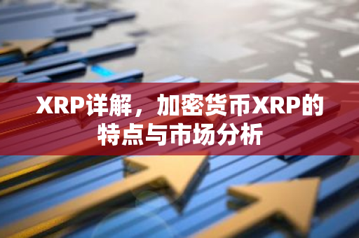 XRP详解,加密货币XRP的特点与市场分析-第1张图片-智财锋资讯网 XRP详解,加密货币XRP的特点与市场分析-第1张图片-智财锋资讯网