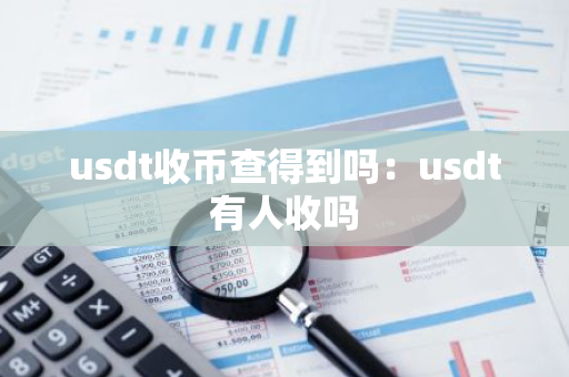 usdt收币查得到吗：usdt有人收吗