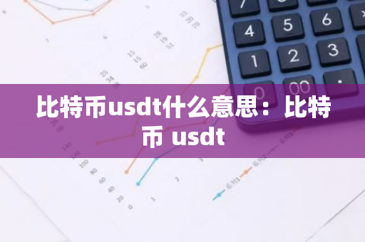 比特币usdt什么意思:比特币 usdt-第1张图片-智财锋资讯网 比特币usdt什么意思:比特币 usdt-第1张图片-智财锋资讯网