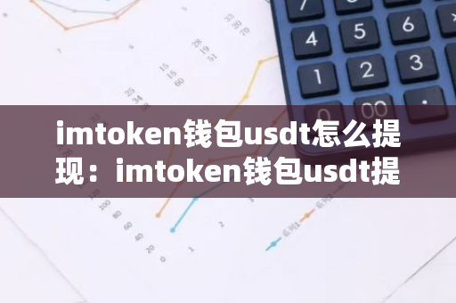 imtoken钱包usdt怎么提现:imtoken钱包usdt提现教程-第1张图片-智财锋资讯网 imtoken钱包usdt怎么提现:imtoken钱包usdt提现教程-第1张图片-智财锋资讯网