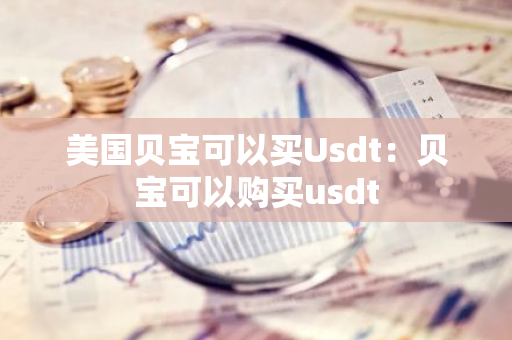 美国贝宝可以买Usdt：贝宝可以购买usdt-第1张图片-智财锋资讯网