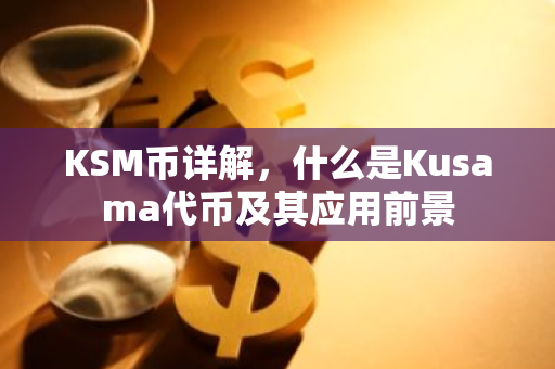 KSM币详解，什么是Kusama代币及其应用前景-第1张图片-智财锋资讯网