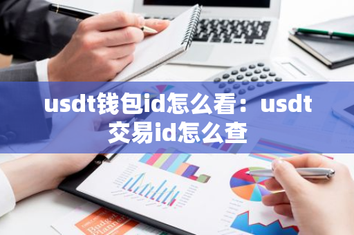 usdt钱包id怎么看:usdt交易id怎么查-第1张图片-智财锋资讯网 usdt钱包id怎么看:usdt交易id怎么查-第1张图片-智财锋资讯网