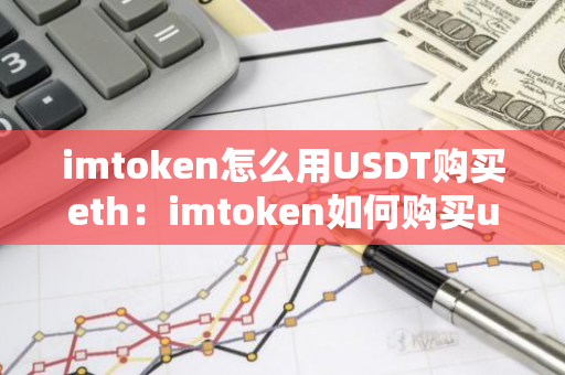 imtoken怎么用USDT购买eth：imtoken如何购买usdt