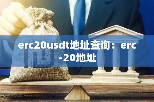 erc20usdt地址查询：erc-20地址