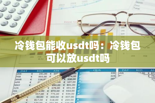 冷钱包能收usdt吗：冷钱包可以放usdt吗