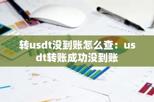 转usdt没到账怎么查：usdt转账成功没到账