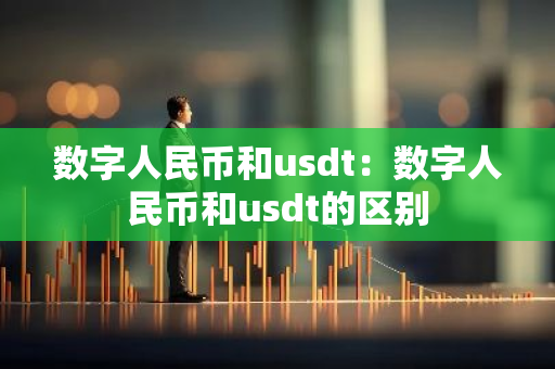 数字人民币和usdt：数字人民币和usdt的区别