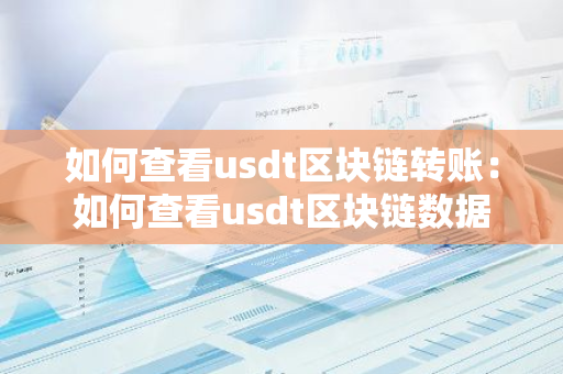 如何查看usdt区块链转账：如何查看usdt区块链数据