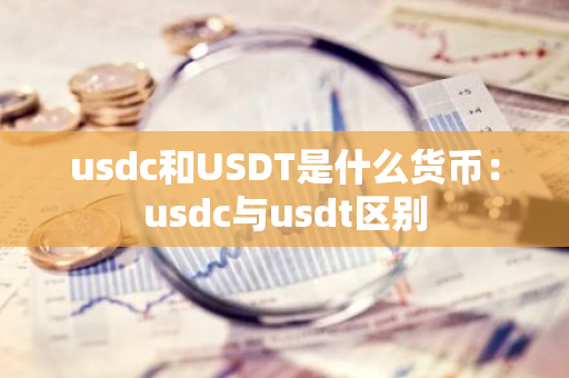 usdc和USDT是什么货币：usdc与usdt区别-第1张图片-智财锋资讯网