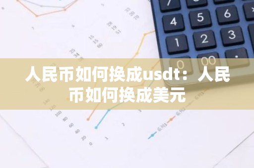 人民币如何换成usdt：人民币如何换成美元