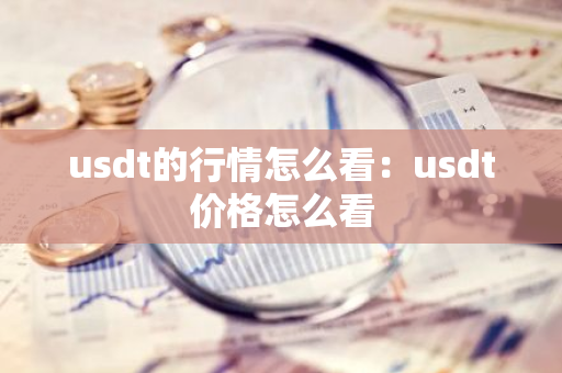 usdt的行情怎么看：usdt价格怎么看