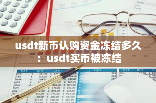 usdt新币认购资金冻结多久：usdt买币被冻结