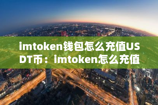 imtoken钱包怎么充值USDT币：imtoken怎么充值trx