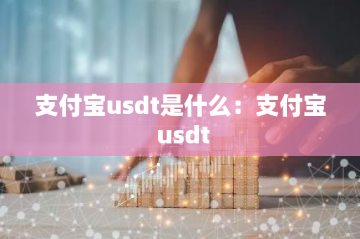 支付宝usdt是什么:支付宝 usdt-第1张图片-智财锋资讯网 支付宝usdt是什么:支付宝 usdt-第1张图片-智财锋资讯网