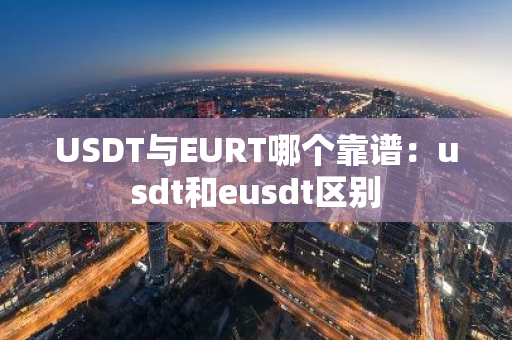 USDT与EURT哪个靠谱：usdt和eusdt区别